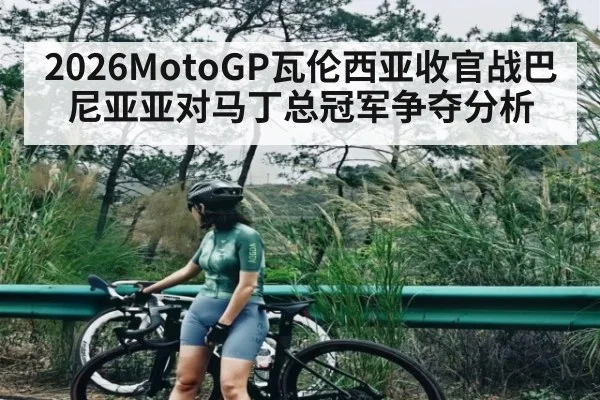 2026MotoGP瓦伦西亚收官战巴尼亚亚对马丁总冠军争夺分析