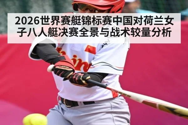2026世界赛艇锦标赛中国对荷兰女子八人艇决赛全景与战术较量分析