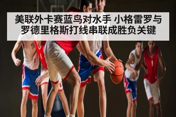 美联外卡赛蓝鸟对水手 小格雷罗与罗德里格斯打线串联成胜负关键