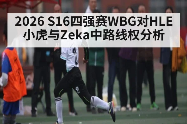 2026 S16四强赛WBG对HLE小虎与Zeka中路线权分析